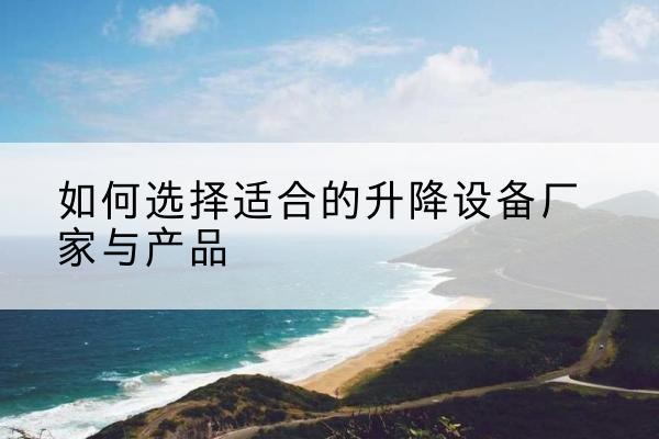 临潭电动升降平台厂家-如何选择适合的升降设备厂家与产品