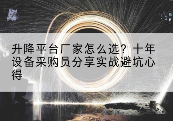 临潭升降平台厂家-怎么选？十年设备采购员分享实战避坑心得