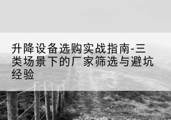 临潭移动式升降机厂家推荐-升降设备选购实战指南-三类场景下的厂家筛选与避坑经验