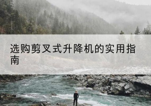 临潭剪叉式升降机怎么选-选购剪叉式升降机的实用指南
