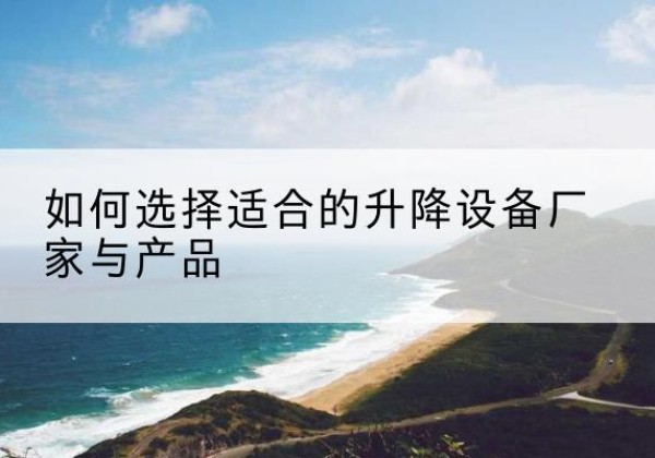 临潭电动升降平台厂家-如何选择适合的升降设备厂家与产品